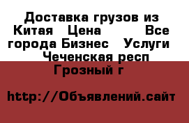 CARGO Доставка грузов из Китая › Цена ­ 100 - Все города Бизнес » Услуги   . Чеченская респ.,Грозный г.